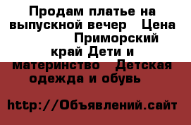 Продам платье на выпускной вечер › Цена ­ 2 000 - Приморский край Дети и материнство » Детская одежда и обувь   